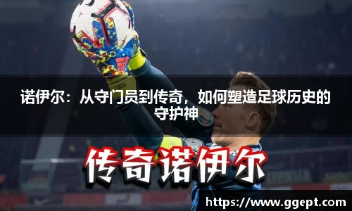 诺伊尔：从守门员到传奇，如何塑造足球历史的守护神